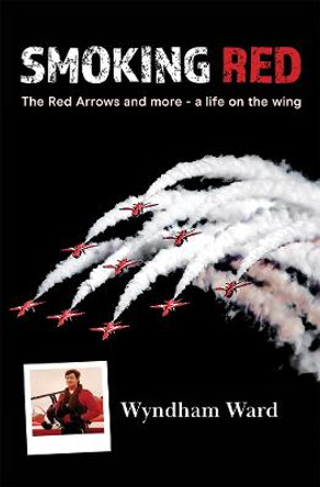 Smoking Red: The Red Arrows and more - a life on the wing by Wyndham Ward