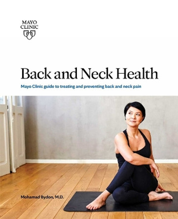 Back And Neck Health: Mayo Clinic Guide to Treating and Preventing Back and Neck Pain by Mohamad Bydon 9781893005631