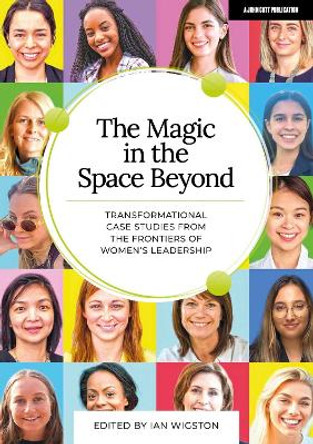 The Magic in the Space Beyond: Transformational case studies from the frontiers of women's leadership by Ian Wigston