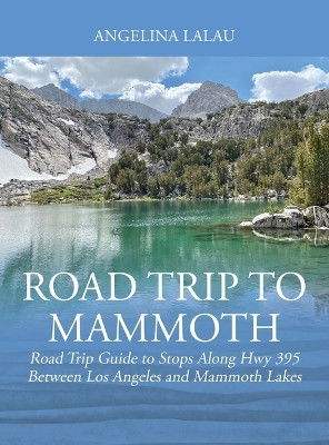 Road Trip to Mammoth: Road Trip Guide to Stops Along Hwy 395 Between Los Angeles and Mammoth Lakes by Angelina Lalau 9781977253798