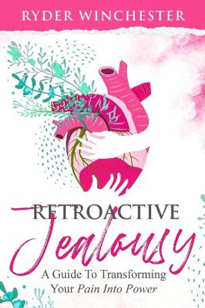 Retroactive Jealousy: A Guide To Transforming Your Pain Into Power by Ryder Winchester 9781953543011