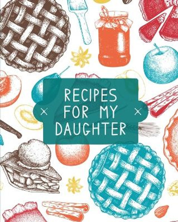 Recipes For My Daughter: Cookbook, Keepsake Blank Recipe Journal, Mom's Recipes, Personalized Recipe Book, Collection Of Favorite Family Recipes, Mother Daughter Gift by Teresa Rother 9781953557216