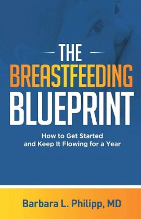 The Breastfeeding Blueprint: How to Get Started and Keep It Flowing for a Year by Barbara L Philipp 9781701518353