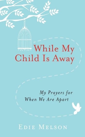 WHILE MY CHILD IS AWAY: My Prayers For When We are Apart by Edie Melson 9781617957314