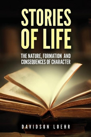 Stories of Life: The Nature, Formation, and Consequences of Character by Davidson Loehr 9781649903884