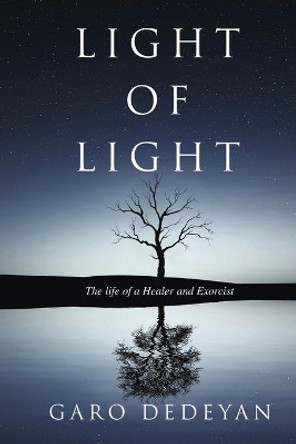 Light of Light: The Life of a Healer and Exorcist by Garo Dedeyan 9781646068838
