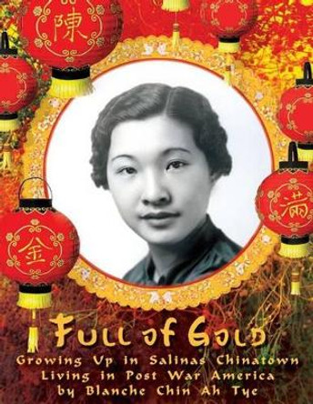 Full of Gold: Growing Up in Salinas Chinatown Living in Post War America by Blanche Chin Ah Tye 9781508807377