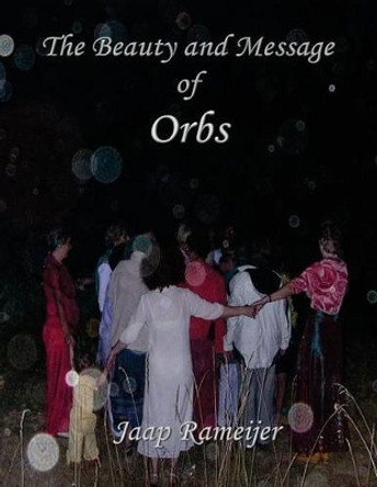 The Beauty and Message of Orbs: Second Edition by Jaap W Rameijer 9781490961569