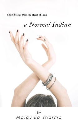 A Normal Indian: Short Stories from the Heart of India by Malavika Sharma 9781543702460