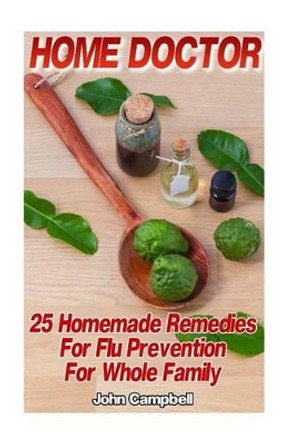 Home Doctor: 25 Homemade Remedies For Flu Prevention For Whole Family: (Alternative Medicine, Natural Healing, Medicinal Herbs) by Photographer John Campbell 9781540300294