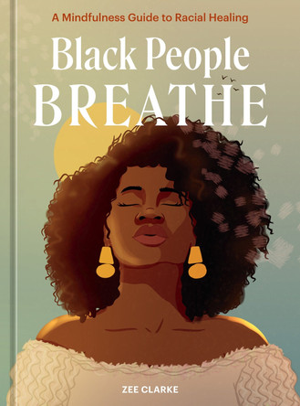 Black People Breathe: A Mindfulness Guide to Racial Healing Zee Clarke 9781984860996