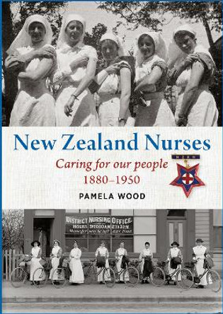 New Zealand Nurses: Caring for our people 1880–1950 by Pamela Wood