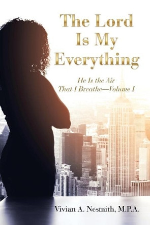 The Lord Is My Everything: He Is the Air That I Breathe-Volume I by Vivian a Nesmith M P a 9781973644323