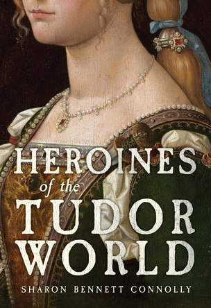 Heroines of the Tudor World by Sharon Bennett Connolly 9781398109735