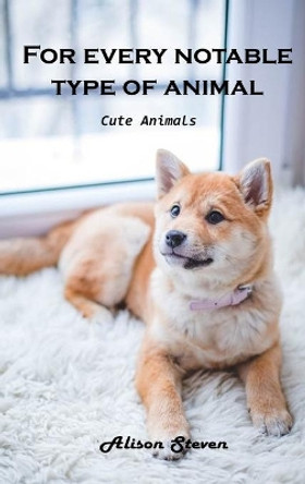For Every Notable Type of Animal: Cute Animals by Alison Steven 9781803100791