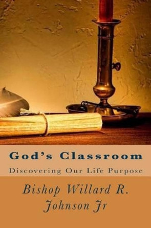 God's Classroom: Discovering Our Life Purpose by Willard R Johnson Jr 9781494809485