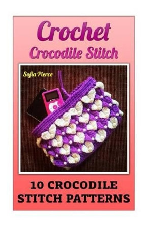 Crochet Crocodile Stitch: 10 Crocodile Stitch Patterns by Sofia Pierce 9781542574204