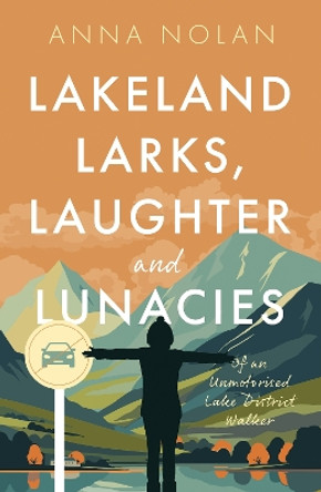 Lakeland Larks, Laughter and Lunacies: Of an Unmotorised Lake District Walker by Anna Nolan 9781916668942