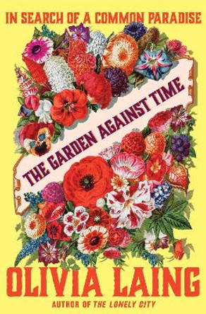 The Garden Against Time: In Search of a Common Paradise by Olivia Laing 9780393882001