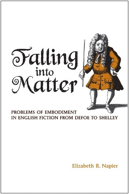 Falling into Matter: Problems of Embodiment in English Fiction from Defoe to Shelley by Elizabeth R. Napier 9781442641983