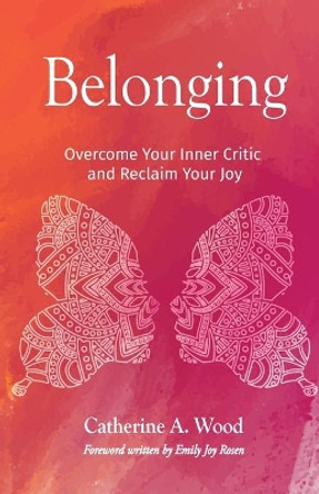Belonging: Overcome Your Inner Critic and Reclaim Your Joy by Catherine A Wood 9781641374682
