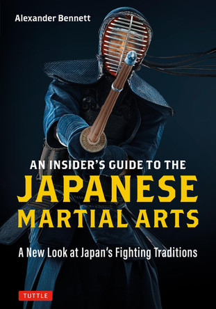 An Insider's Guide to the Japanese Martial Arts: A New Look at Japan's Fighting Traditions by Alexander Bennett