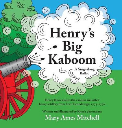 Henry's Big Kaboom: Henry Knox claims the artillery from Fort Ticonderoga, 1775-1776. A Ballad by Mary Ames Mitchell 9780999150504