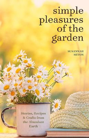 Simple Pleasures of the Garden: A Seasonal Self-Care Book for Living Well Year-Round (Simple Joys and Herbal Healing) by Susannah Seton