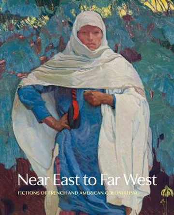 Near East to Far West: Fictions of French and American Colonialism by Jennifer R. Henneman