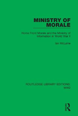 Ministry of Morale: Home Front Morale and the Ministry of Information in World War II by Ian McLaine
