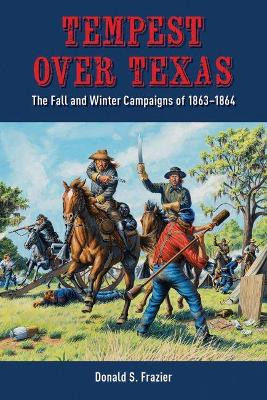 Tempest over Texas: The Fall and Winter Campaigns of 1863-1864 by Donald S. Frazier 9781933337838
