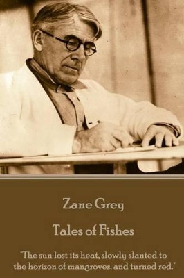 Zane Grey - Tales of Fishes: "The sun lost its heat, slowly slanted to the horizon of mangroves, and turned red." by Zane Grey 9781785436925