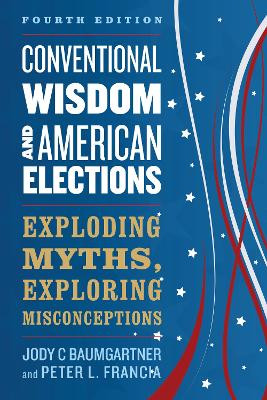 Conventional Wisdom and American Elections: Exploding Myths, Exploring Misconceptions by Jody C Baumgartner 9781538129166