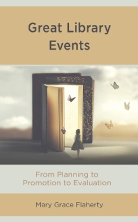 Great Library Events: From Planning to Promotion to Evaluation by Mary Grace Flaherty 9781538137048