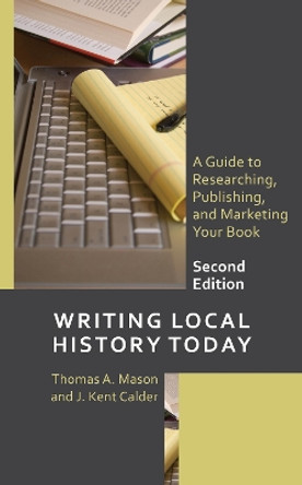 Writing Local History Today: A Guide to Researching, Publishing, and Marketing Your Book by Thomas A. Mason 9781538182611