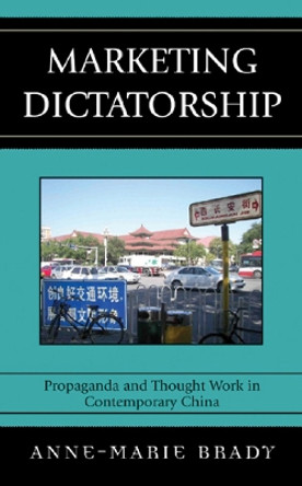 Marketing Dictatorship: Propaganda and Thought Work in Contemporary China by Anne-Marie Brady 9780742540583