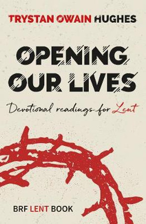 Opening Our Lives: Devotional readings for Lent by Trystan Owain Hughes