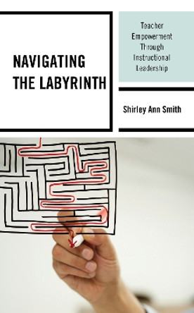 Navigating the Labyrinth: Teacher Empowerment Through Instructional Leadership by Shirley Ann Smith 9781475864984