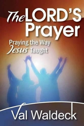 The Lord's Prayer: Praying the Way Jesus Taught by Val Waldeck 9781539120049