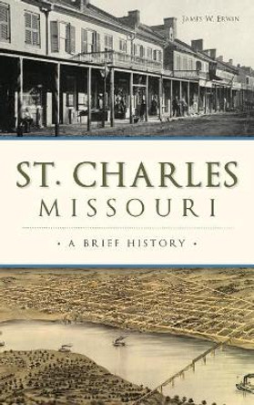 St. Charles, Missouri: A Brief History by James W Erwin 9781540216649