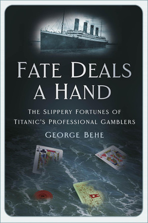 Fate Deals a Hand: The Slippery Fortunes of Titanic’s Professional Gamblers by George Behe