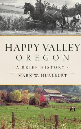 Happy Valley, Oregon: A Brief History by Mark W Hurlburt 9781540258519