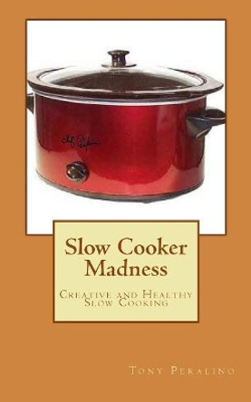 Slow Cooker Madness by Tony Peralino 9781507675892
