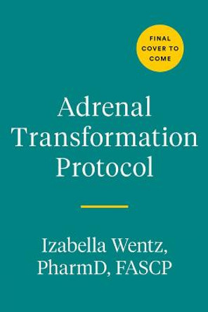 Adrenal Transformation Protocol: A 4-Week Plan to Release Stress Symptoms and Go from Surviving to Thriving by Izabella Wentz