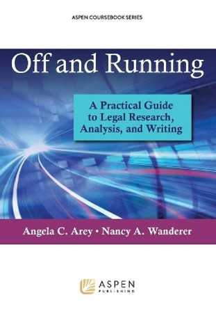 Off and Running: A Practical Guide to Legal Research, Analysis, and Writing by Angela C Arey 9781454836155