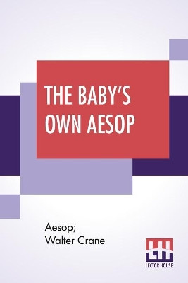 The Baby's Own Aesop: Being The Fables Condensed In Rhyme With Portable Morals By Walter Crane With Contribution By William James Linton by Aesop 9789389956733