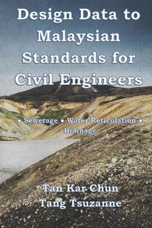 Design Data to Malaysian Standards for Civil Engineer: -Sewerage -Water Reticulation -Drainage by Tang Tsuzanne 9781731107404