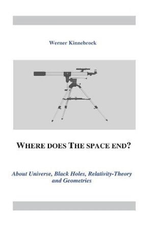 Where does the space end?: About Universe, Black Holes, Relativity Theory and Geometries by Werner Dr Kinnebrock 9781719567589