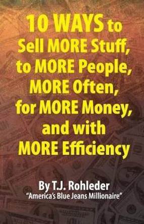 10 Ways to Sell More Stuff, to More People, More Often, for More Money, and with More Efficiency by T J Rohleder 9781933356822