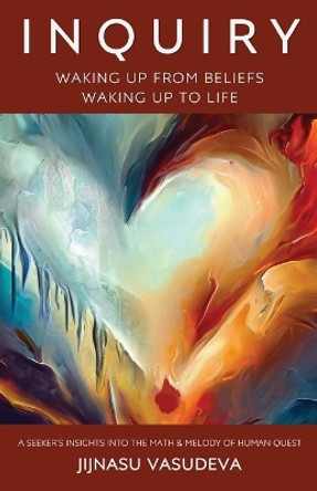 Inquiry - Waking Up From Beliefs Waking Up To Life by Jijnasu Vasudeva 9798892220231